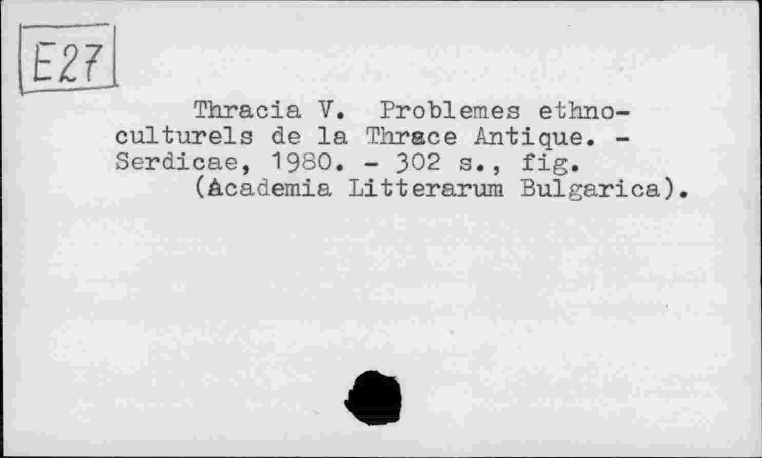 ﻿Thracia V. Problèmes ethnoculturels de la Thrace Antique. -Serdicae, 1980. - 302 s., fig.
(Academia Litterarum Bulgarica).